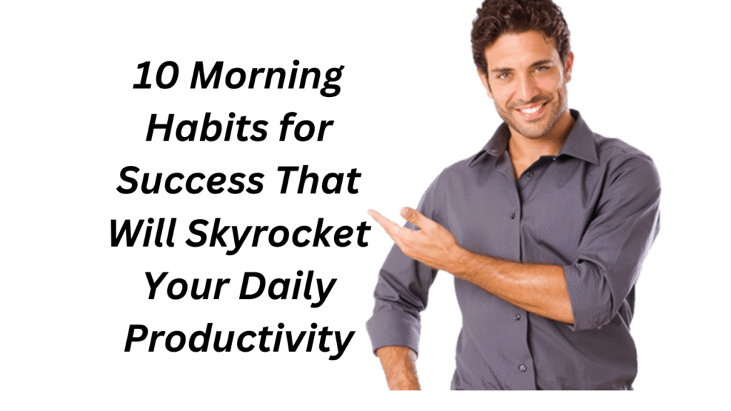 10 Morning Routine for Success That Will Skyrocket Your Daily Productivity